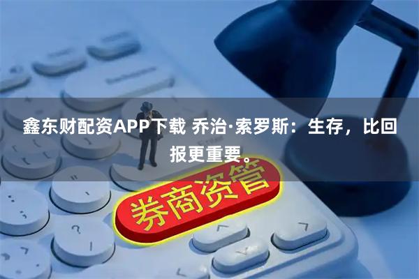 鑫东财配资APP下载 乔治·索罗斯：生存，比回报更重要。